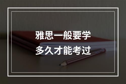 雅思一般要学多久才能考过