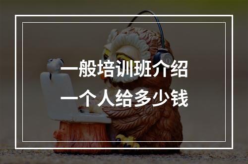 一般培训班介绍一个人给多少钱