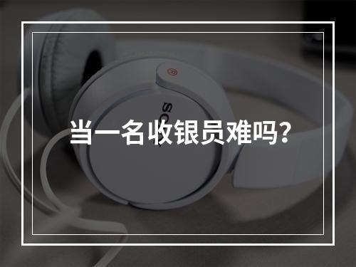 当一名收银员难吗？