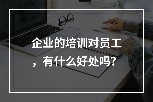 企业的培训对员工，有什么好处吗？