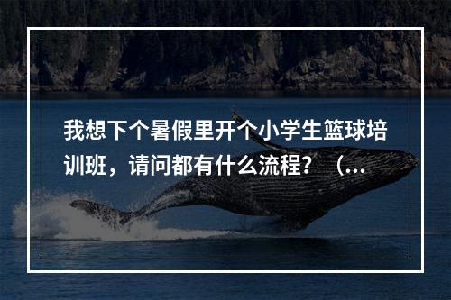 我想下个暑假里开个小学生篮球培训班，请问都有什么流程？（租场地的那种）