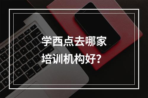 学西点去哪家培训机构好？