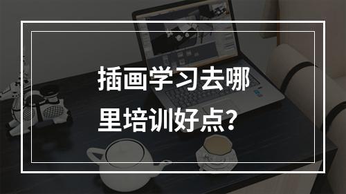 插画学习去哪里培训好点？