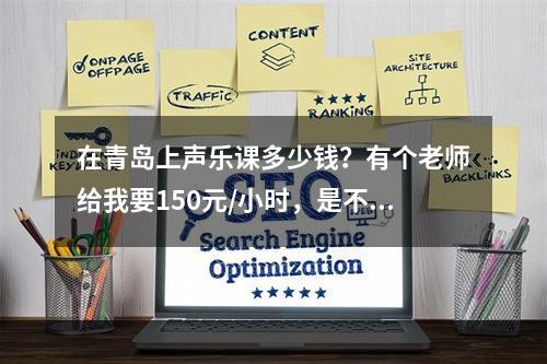 在青岛上声乐课多少钱？有个老师给我要150元/小时，是不是贵了点！