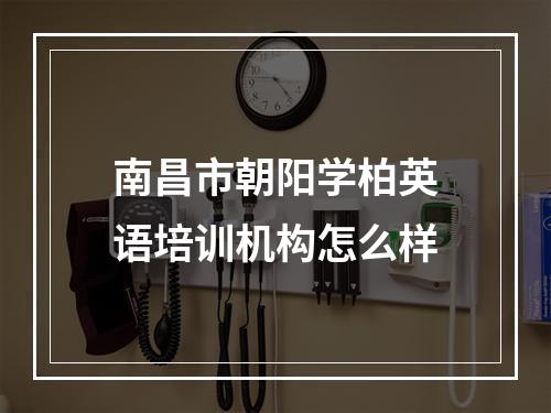 南昌市朝阳学柏英语培训机构怎么样