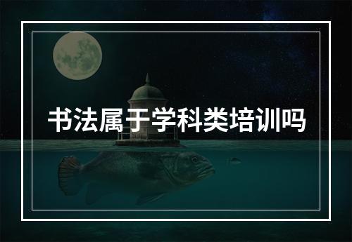 书法属于学科类培训吗