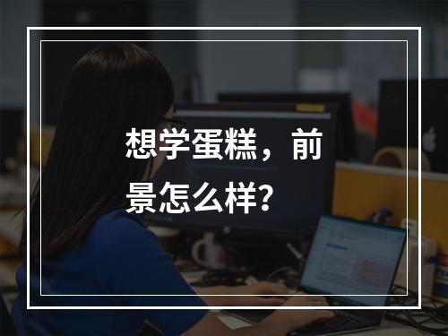 想学蛋糕，前景怎么样？