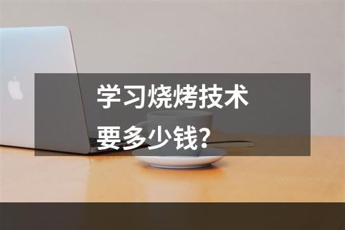 学习烧烤技术要多少钱？