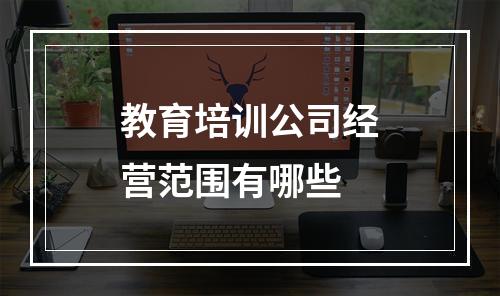 教育培训公司经营范围有哪些