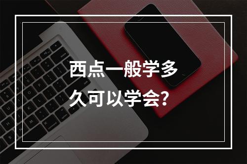 西点一般学多久可以学会？