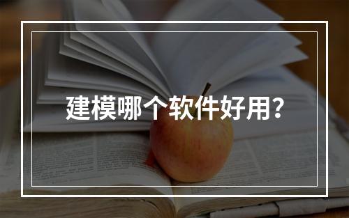 建模哪个软件好用？