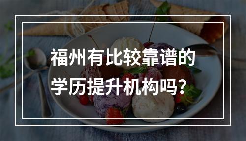 福州有比较靠谱的学历提升机构吗？