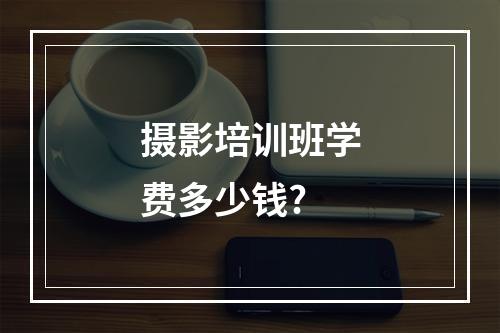 摄影培训班学费多少钱?