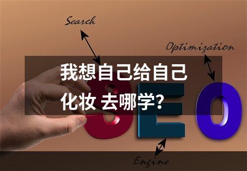 我想自己给自己化妆 去哪学？