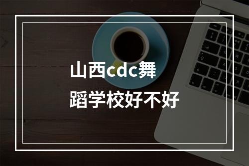 山西cdc舞蹈学校好不好