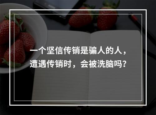 一个坚信传销是骗人的人，遭遇传销时，会被洗脑吗？