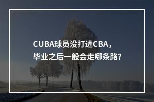 CUBA球员没打进CBA，毕业之后一般会走哪条路？