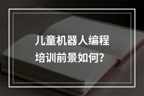 儿童机器人编程培训前景如何？