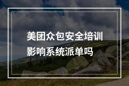 美团众包安全培训影响系统派单吗