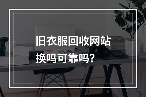 旧衣服回收网站换吗可靠吗？