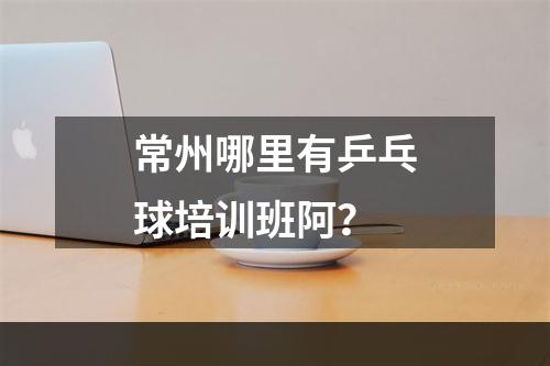 常州哪里有乒乓球培训班阿？