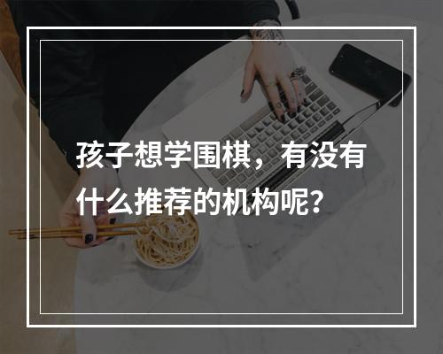 孩子想学围棋，有没有什么推荐的机构呢？