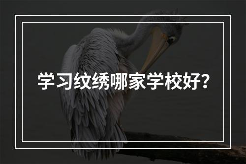 学习纹绣哪家学校好？