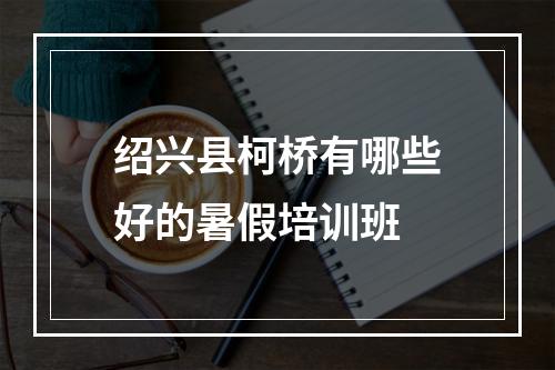 绍兴县柯桥有哪些好的暑假培训班