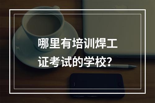 哪里有培训焊工证考试的学校？