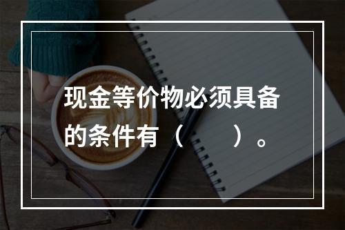 现金等价物必须具备的条件有（　　）。