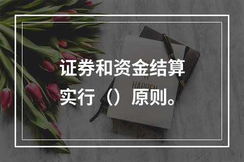 证券和资金结算实行（）原则。