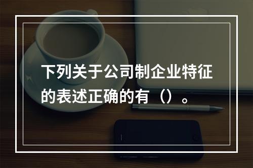 下列关于公司制企业特征的表述正确的有（）。