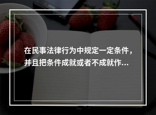 在民事法律行为中规定一定条件，并且把条件成就或者不成就作为确