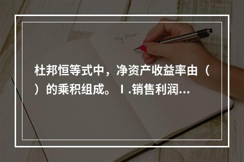 杜邦恒等式中，净资产收益率由（）的乘积组成。Ⅰ.销售利润率