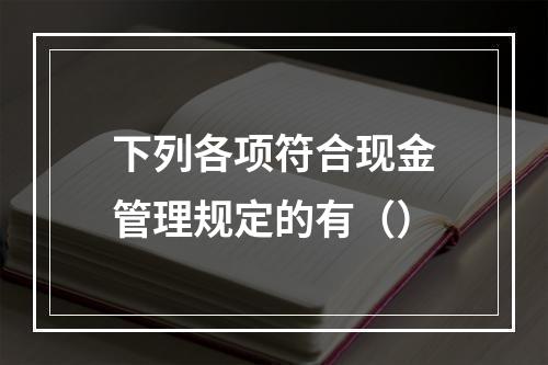 下列各项符合现金管理规定的有（）