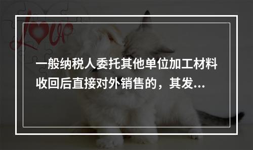 一般纳税人委托其他单位加工材料收回后直接对外销售的，其发生的