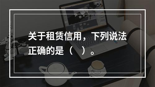 关于租赁信用，下列说法正确的是（    ）。