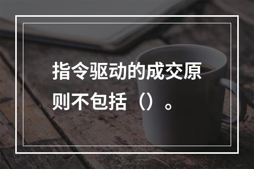 指令驱动的成交原则不包括（）。