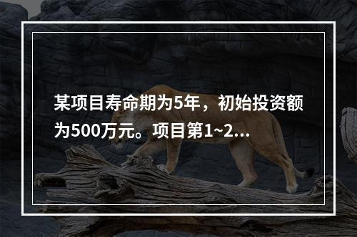 某项目寿命期为5年，初始投资额为500万元。项目第1~2年每