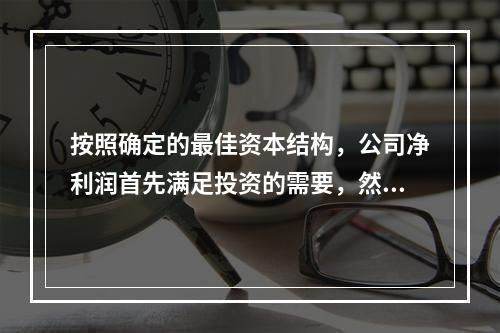 按照确定的最佳资本结构，公司净利润首先满足投资的需要，然后才