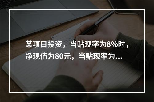 某项目投资，当贴现率为8%时，净现值为80元，当贴现率为1