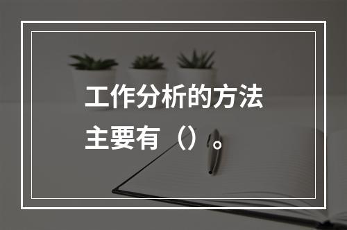 工作分析的方法主要有（）。