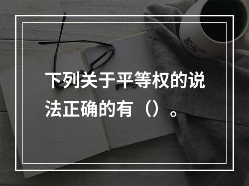 下列关于平等权的说法正确的有（）。