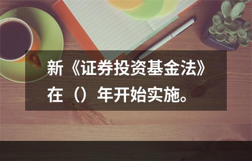 新《证券投资基金法》在（）年开始实施。