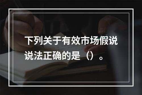 下列关于有效市场假说说法正确的是（）。