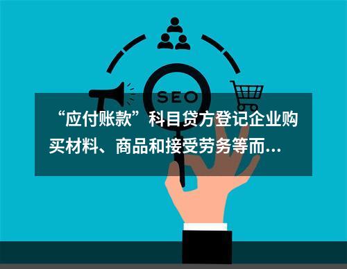 “应付账款”科目贷方登记企业购买材料、商品和接受劳务等而发生