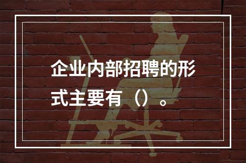 企业内部招聘的形式主要有（）。