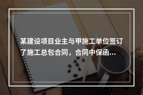 某建设项目业主与甲施工单位签订了施工总包合同，合同中保函手续