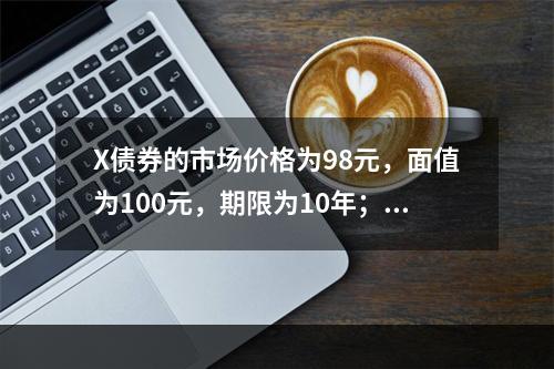 X债券的市场价格为98元，面值为100元，期限为10年；Y债