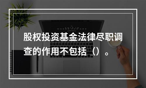 股权投资基金法律尽职调查的作用不包括（）。